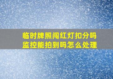 临时牌照闯红灯扣分吗监控能拍到吗怎么处理