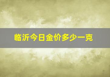 临沂今日金价多少一克