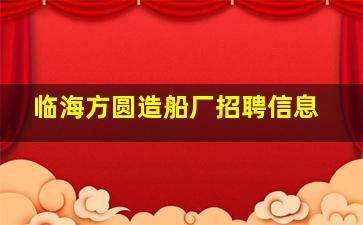 临海方圆造船厂招聘信息