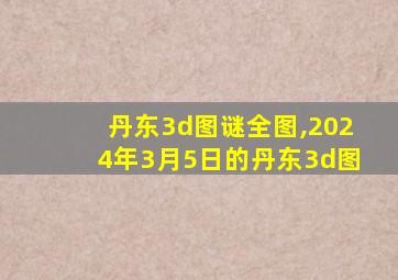 丹东3d图谜全图,2024年3月5日的丹东3d图