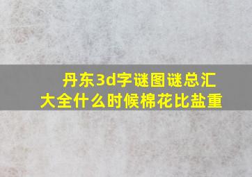 丹东3d字谜图谜总汇大全什么时候棉花比盐重