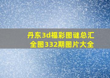 丹东3d福彩图谜总汇全图332期图片大全