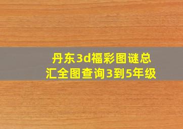 丹东3d福彩图谜总汇全图查询3到5年级