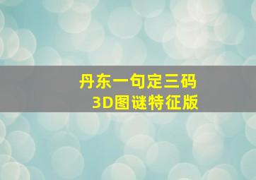 丹东一句定三码3D图谜特征版