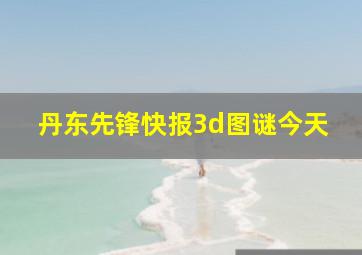 丹东先锋快报3d图谜今天