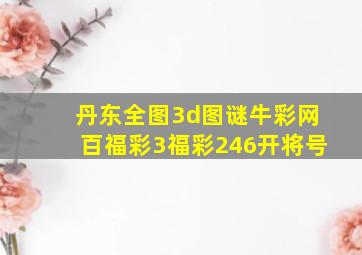 丹东全图3d图谜牛彩网百福彩3福彩246开将号