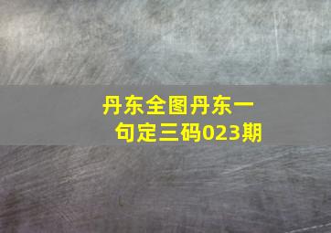 丹东全图丹东一句定三码023期