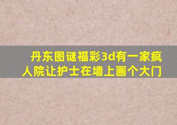 丹东图谜福彩3d有一家疯人院让护士在墙上画个大门