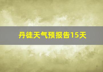 丹徒天气预报告15天