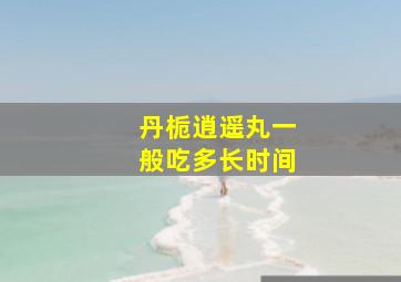 丹栀逍遥丸一般吃多长时间