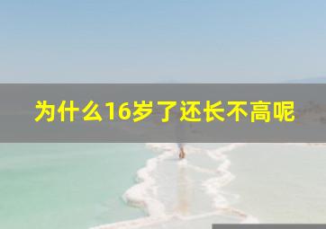 为什么16岁了还长不高呢