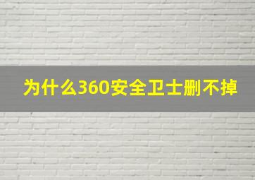 为什么360安全卫士删不掉