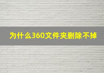 为什么360文件夹删除不掉