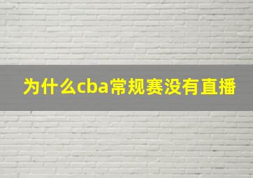 为什么cba常规赛没有直播