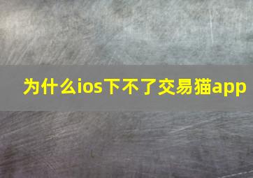 为什么ios下不了交易猫app