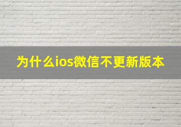 为什么ios微信不更新版本