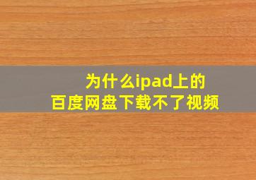 为什么ipad上的百度网盘下载不了视频