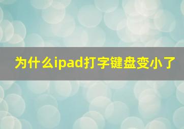 为什么ipad打字键盘变小了