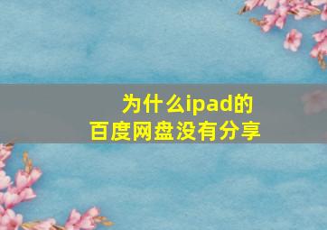 为什么ipad的百度网盘没有分享