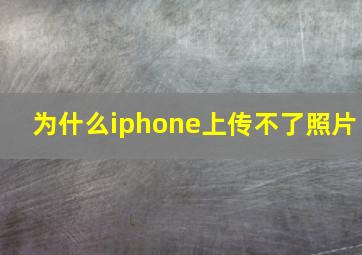 为什么iphone上传不了照片