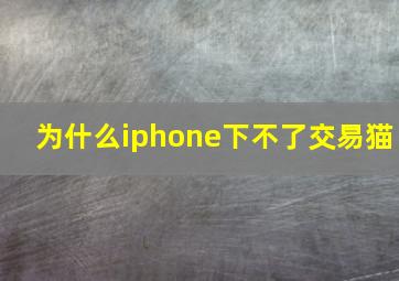 为什么iphone下不了交易猫