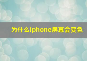 为什么iphone屏幕会变色