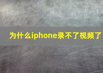 为什么iphone录不了视频了