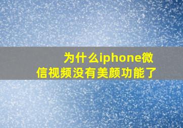 为什么iphone微信视频没有美颜功能了