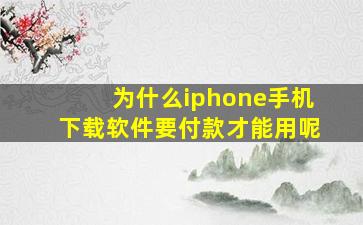 为什么iphone手机下载软件要付款才能用呢