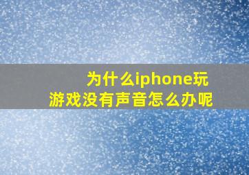 为什么iphone玩游戏没有声音怎么办呢