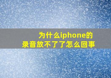 为什么iphone的录音放不了了怎么回事