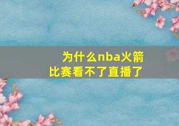 为什么nba火箭比赛看不了直播了