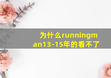 为什么runningman13-15年的看不了