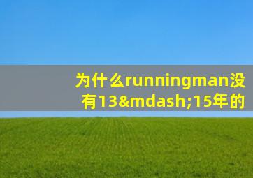 为什么runningman没有13—15年的