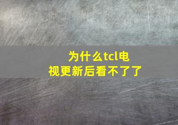 为什么tcl电视更新后看不了了