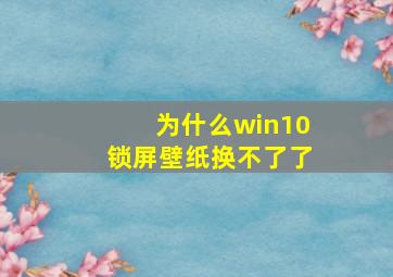 为什么win10锁屏壁纸换不了了