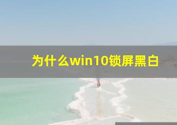 为什么win10锁屏黑白