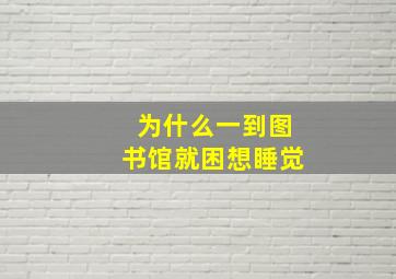 为什么一到图书馆就困想睡觉