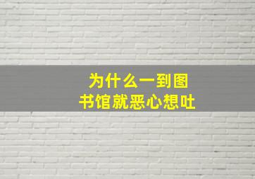 为什么一到图书馆就恶心想吐