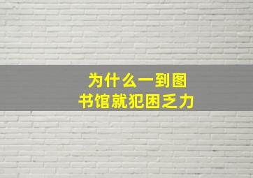 为什么一到图书馆就犯困乏力