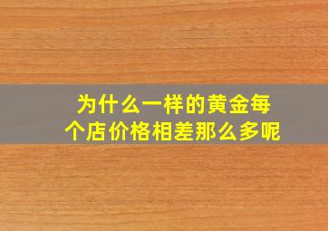 为什么一样的黄金每个店价格相差那么多呢