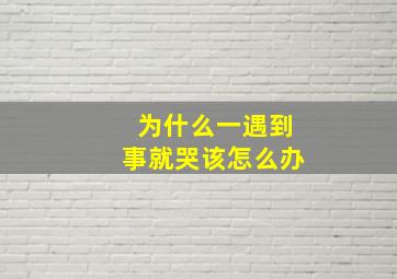 为什么一遇到事就哭该怎么办