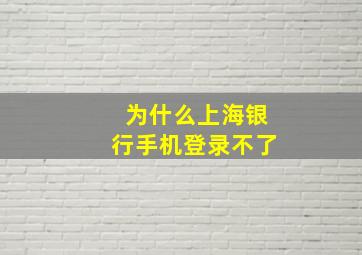 为什么上海银行手机登录不了