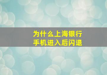 为什么上海银行手机进入后闪退