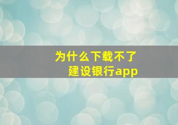 为什么下载不了建设银行app