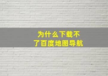 为什么下载不了百度地图导航