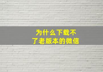 为什么下载不了老版本的微信