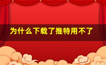 为什么下载了推特用不了