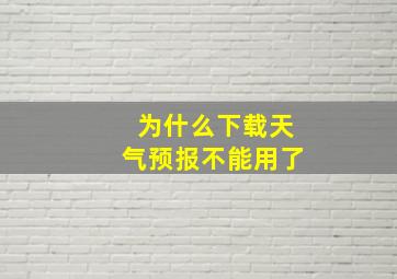 为什么下载天气预报不能用了