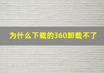 为什么下载的360卸载不了